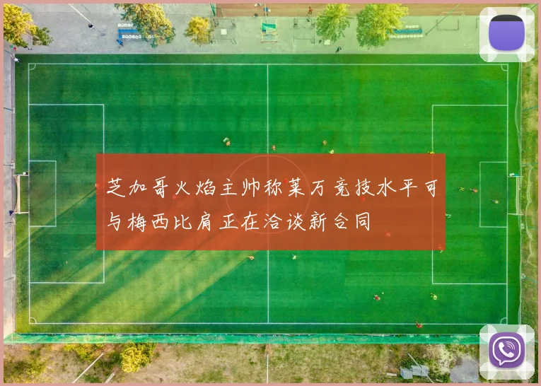 芝加哥火焰主帅称莱万竞技水平可与梅西比肩正在洽谈新合同