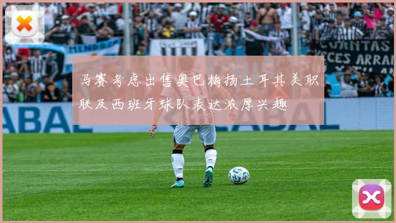 马赛考虑出售奥巴梅扬土耳其美职联及西班牙球队表达浓厚兴趣