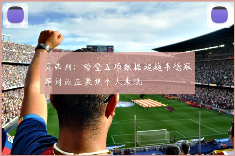 贝弗利：哈登五项数据超越韦德冠军讨论应聚焦个人表现